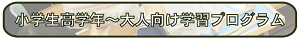 ▼小学校高学年〜大人向け学習プログラム