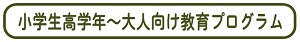 ▼小学校高学年～大人向け学習プログラム
