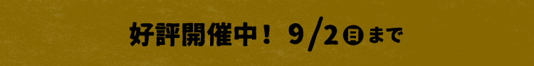好評開催中！9/2（日）まで