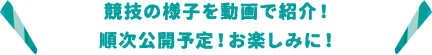 競技の様子を動画で紹介!順次公開予定!お楽しみに!
